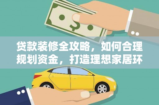 鹿寨贷款装修全攻略，如何合理规划资金，打造理想家居环境