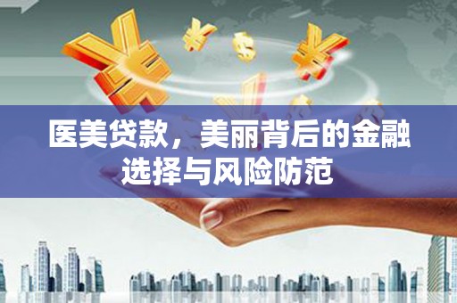 鹿寨医美贷款，美丽背后的金融选择与风险防范