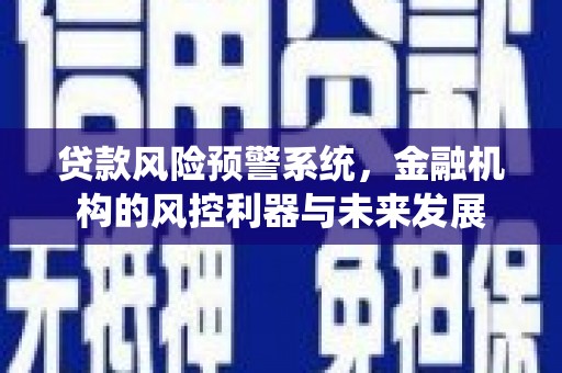 鹿寨贷款风险预警系统，金融机构的风控利器与未来发展