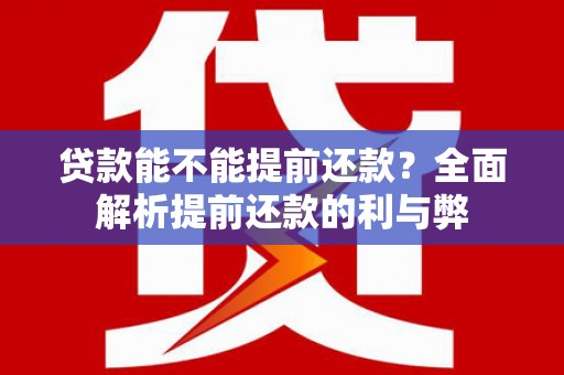 鹿寨贷款能不能提前还款？全面解析提前还款的利与弊