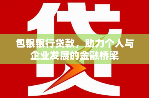 鹿寨包银银行贷款，助力个人与企业发展的金融桥梁