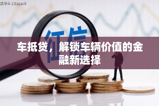 鹿寨车抵贷，解锁车辆价值的金融新选择