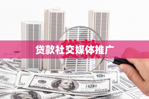 鹿寨贷款社交媒体推广
