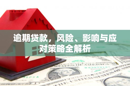 鹿寨逾期贷款，风险、影响与应对策略全解析