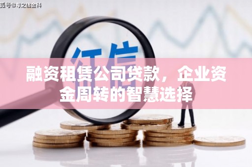 鹿寨融资租赁公司贷款，企业资金周转的智慧选择