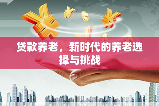 鹿寨贷款养老，新时代的养老选择与挑战