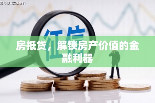 鹿寨房抵贷，解锁房产价值的金融利器