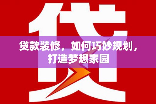 鹿寨贷款装修，如何巧妙规划，打造梦想家园