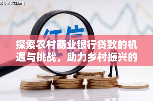 鹿寨探索农村商业银行贷款的机遇与挑战，助力乡村振兴的金融引擎