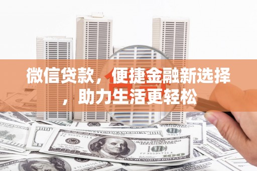 鹿寨微信贷款，便捷金融新选择，助力生活更轻松