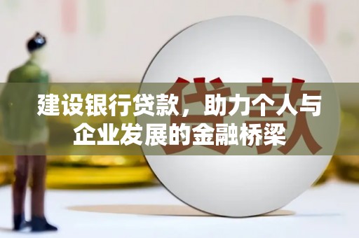鹿寨建设银行贷款，助力个人与企业发展的金融桥梁