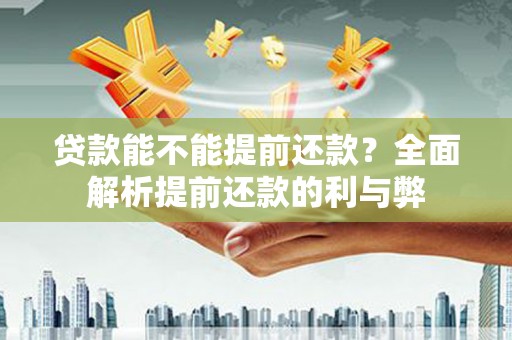 鹿寨贷款能不能提前还款？全面解析提前还款的利与弊