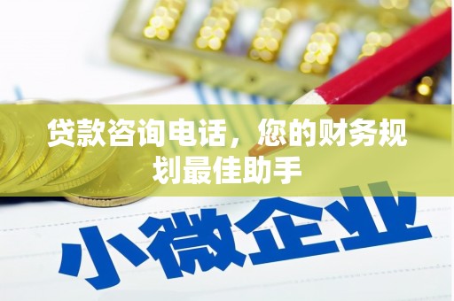 鹿寨贷款咨询电话，您的财务规划最佳助手