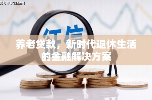鹿寨养老贷款，新时代退休生活的金融解决方案