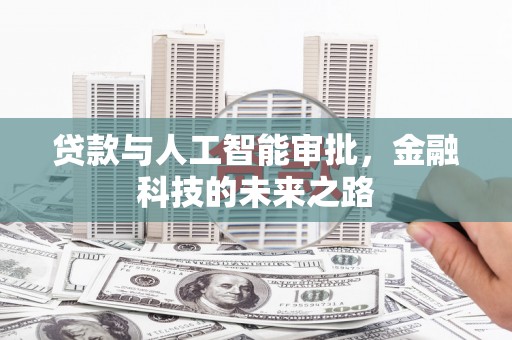 鹿寨贷款与人工智能审批，金融科技的未来之路