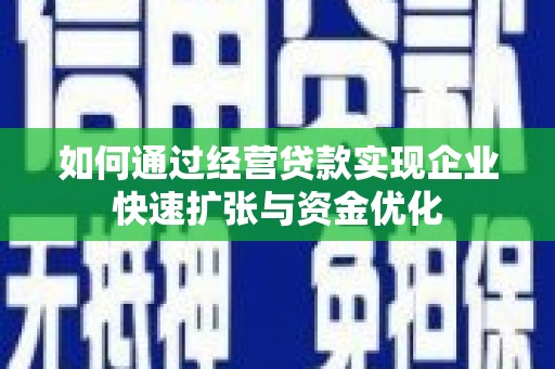 鹿寨如何通过经营贷款实现企业快速扩张与资金优化