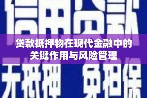 鹿寨贷款抵押物在现代金融中的关键作用与风险管理