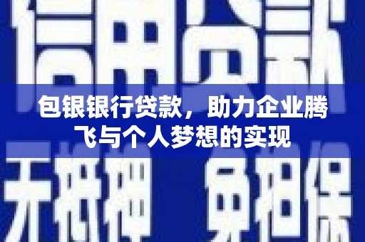 鹿寨包银银行贷款，助力企业腾飞与个人梦想的实现