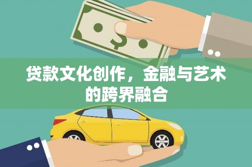 鹿寨贷款文化创作，金融与艺术的跨界融合