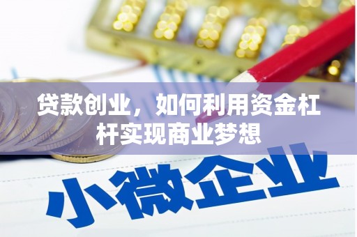 鹿寨贷款创业，如何利用资金杠杆实现商业梦想