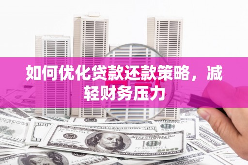 鹿寨如何优化贷款还款策略，减轻财务压力