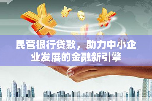 鹿寨民营银行贷款，助力中小企业发展的金融新引擎