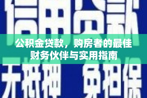 鹿寨公积金贷款，购房者的最佳财务伙伴与实用指南