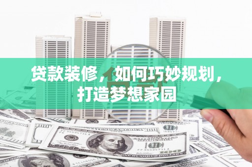 鹿寨贷款装修，如何巧妙规划，打造梦想家园