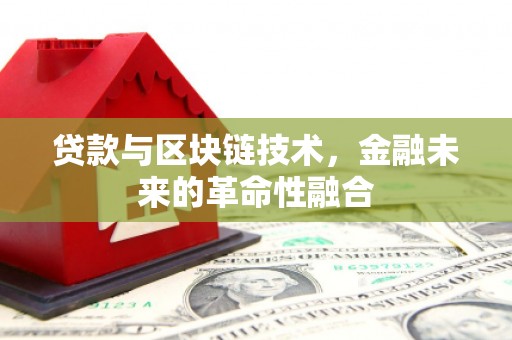 鹿寨贷款与区块链技术，金融未来的革命性融合