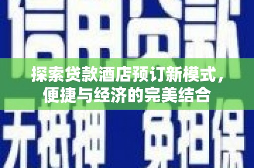 鹿寨探索贷款酒店预订新模式，便捷与经济的完美结合