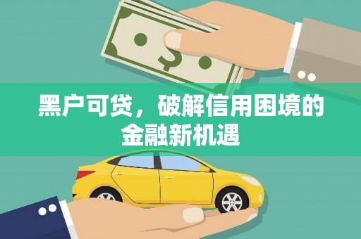 鹿寨黑户可贷，破解信用困境的金融新机遇