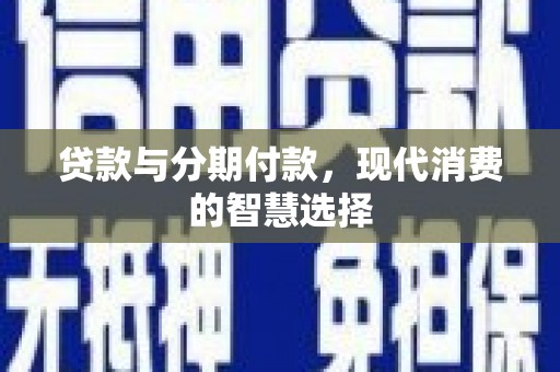 鹿寨贷款与分期付款，现代消费的智慧选择