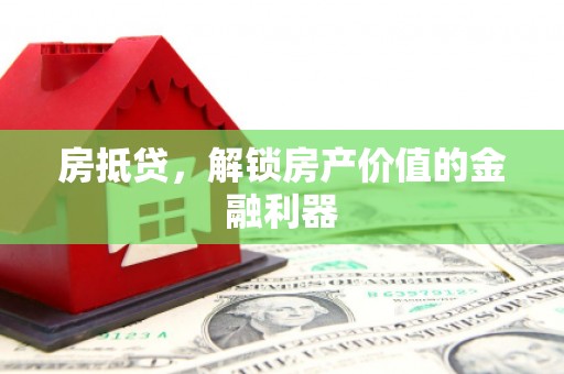 鹿寨房抵贷，解锁房产价值的金融利器