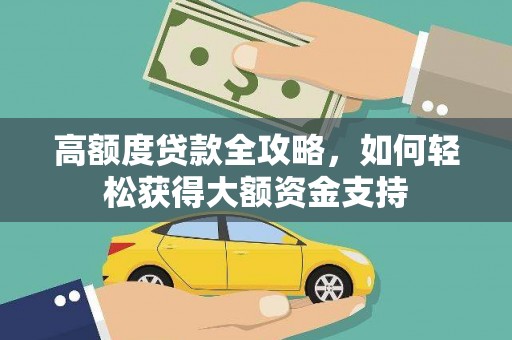 鹿寨高额度贷款全攻略，如何轻松获得大额资金支持