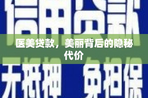 鹿寨医美贷款，美丽背后的隐秘代价