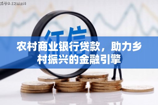 鹿寨农村商业银行贷款，助力乡村振兴的金融引擎